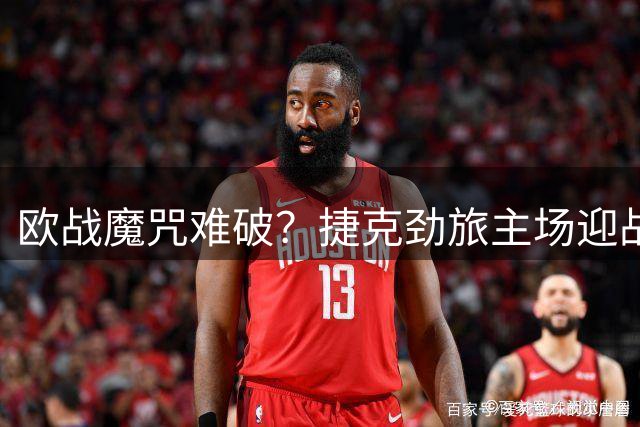 欧战魔咒难破？捷克劲旅主场迎战法甲雄狮